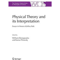 Physical Theory and its Interpretation: Essays in Honor of Jeffrey Bub [Paperback]