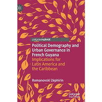 Political Demography and Urban Governance in French Guyana: Implications for Lat [Hardcover]