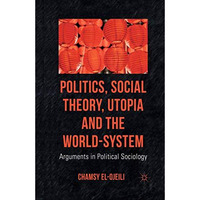 Politics, Social Theory, Utopia and the World-System: Arguments in Political Soc [Paperback]