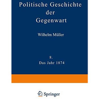 Politische Geschichte der Gegenwart: VIII Das Jahr 1874. Nebst einer Chronik der [Paperback]