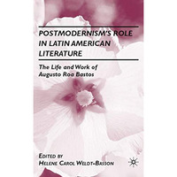 Postmodernisms Role in Latin American Literature: The Life and Work of Augusto  [Hardcover]