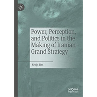 Power, Perception, and Politics in the Making of Iranian Grand Strategy [Hardcover]