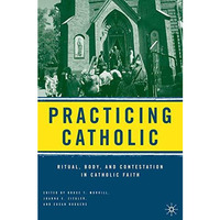 Practicing Catholic: Ritual, Body, and Contestation in Catholic Faith [Paperback]