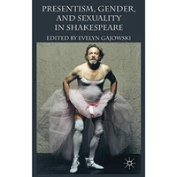 Presentism, Gender, and Sexuality in Shakespeare [Hardcover]