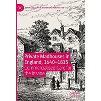 Private Madhouses in England, 16401815: Commercialised Care for the Insane [Hardcover]