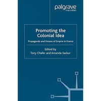 Promoting the Colonial Idea: Propaganda and Visions of Empire in France [Paperback]