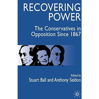 Recovering Power: The Conservatives in Opposition Since 1867 [Hardcover]