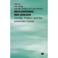 Refashioning Ben Jonson: Gender, Politics, and the Jonsonian Canon [Paperback]