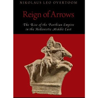 Reign of Arrows: The Rise of the Parthian Empire in the Hellenistic Middle East [Hardcover]