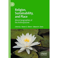 Religion, Sustainability, and Place: Moral Geographies of the Anthropocene [Hardcover]