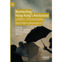 Reorienting Hong Kongs Resistance: Leftism, Decoloniality, and Internationalism [Paperback]