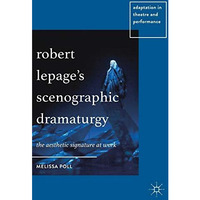 Robert Lepages Scenographic Dramaturgy: The Aesthetic Signature at Work [Hardcover]