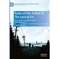 Rules of the Father in The Last of Us: Masculinity Among the Ruins of Neoliberal [Hardcover]