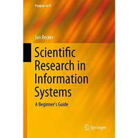 Scientific Research in Information Systems: A Beginner's Guide [Hardcover]