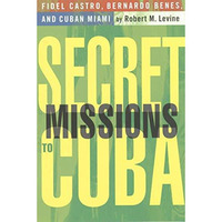 Secret Missions to Cuba: Fidel Castro, Bernardo Benes, and Cuban Miami [Paperback]