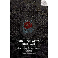 Shakespeares Surrogates: Rewriting Renaissance Drama [Hardcover]