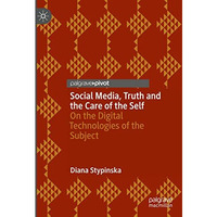 Social Media, Truth and the Care of the Self: On the Digital Technologies of the [Hardcover]