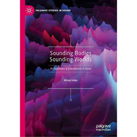 Sounding Bodies Sounding Worlds: An Exploration of Embodiments in Sound [Hardcover]