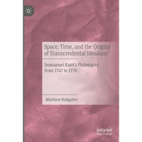 Space, Time, and the Origins of Transcendental Idealism: Immanuel Kants Philoso [Paperback]