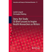 Story, Not Study: 30 Brief Lessons to Inspire Health Researchers as Writers [Hardcover]