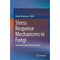 Stress Response Mechanisms in Fungi: Theoretical and Practical Aspects [Hardcover]