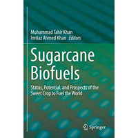 Sugarcane Biofuels: Status, Potential, and Prospects of the Sweet Crop to Fuel t [Paperback]