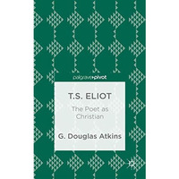 T.S. Eliot: The Poet as Christian [Hardcover]