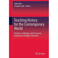 Teaching History for the Contemporary World: Tensions, Challenges and Classroom  [Hardcover]