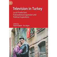 Television in Turkey: Local Production, Transnational Expansion and Political As [Hardcover]