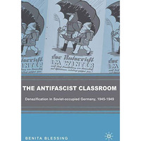 The Antifascist Classroom: Denazification in Soviet-occupied Germany, 19451949 [Paperback]