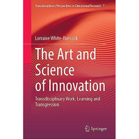 The Art and Science of Innovation: Transdisciplinary Work, Learning and Transgre [Hardcover]