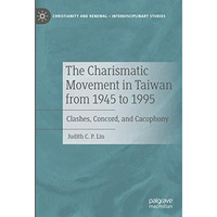 The Charismatic Movement in Taiwan from 1945 to 1995: Clashes, Concord, and Caco [Hardcover]