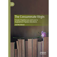 The Consummate Virgin: Female Virginity Loss and Love in Anglophone Popular Lite [Hardcover]