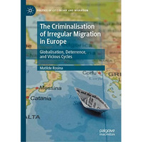 The Criminalisation of Irregular Migration in Europe: Globalisation, Deterrence, [Hardcover]