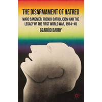 The Disarmament of Hatred: Marc Sangnier, French Catholicism and the Legacy of t [Hardcover]