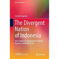 The Divergent Nation of Indonesia: Heterogeneous Imaginings in Jakarta, Kupang,  [Hardcover]