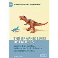 The Graphic Lives of Fathers: Memory, Representation, and Fatherhood in North Am [Hardcover]