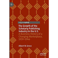 The Growth of the Scholarly Publishing Industry in the U.S.: A Business History  [Hardcover]