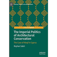 The Imperial Politics of Architectural Conservation: The Case of Waqf in Cyprus [Hardcover]