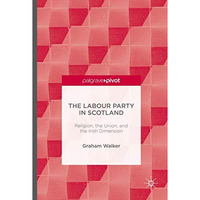 The Labour Party in Scotland: Religion, the Union, and the Irish Dimension [Hardcover]