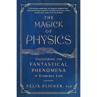 The Magick of Physics: Uncovering the Fantastical Phenomena in Everyday Life [Paperback]