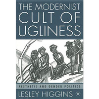 The Modernist Cult of Ugliness: Aesthetic and Gender Politics [Hardcover]