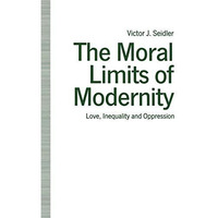 The Moral Limits of Modernity: Love, Inequality and Oppression [Paperback]