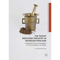 The Patent Medicines Industry in Georgian England: Constructing the Market by th [Hardcover]