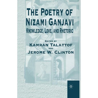 The Poetry of Nizami Ganjavi: Knowledge, Love, and Rhetoric [Paperback]