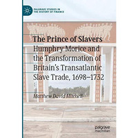 The Prince of Slavers: Humphry Morice and the Transformation of Britain's Transa [Hardcover]