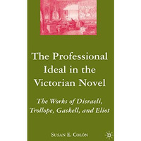 The Professional Ideal in the Victorian Novel: The Works of Disraeli, Trollope,  [Hardcover]