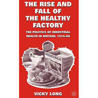 The Rise and Fall of the Healthy Factory: The Politics of Industrial Health in B [Paperback]