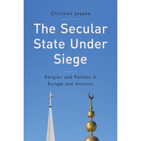 The Secular State Under Siege: Religion and Politics in Europe and America [Paperback]