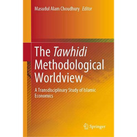 The Tawhidi Methodological Worldview: A Transdisciplinary Study of Islamic Econo [Hardcover]